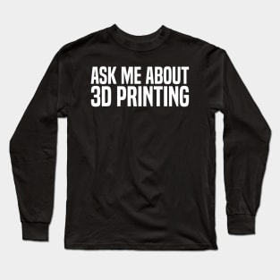 ask me about 3d printing Long Sleeve T-Shirt